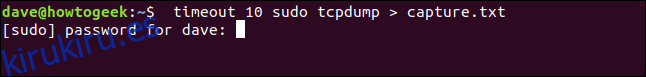 timeout 10 sudo tcpdump> capture.txt en una ventana de terminal ”width =” 646 ″ height = ”77 ″ onload =” pagespeed.lazyLoadImages.loadIfVisibleAndMaybeBeacon (this); ”  onerror = ”this.onerror = null; pagespeed.lazyLoadImages.loadIfVisibleAndMaybeBeacon (this);”> </p>
<p> (tcpdump tiene sus propias opciones para guardar el tráfico de red capturado en un archivo. Este es un truco rápido porque nosotros ‘ estamos discutiendo el tiempo de espera, no tcpdump.) </p>
<p> tcpdump comienza a capturar el tráfico de red y esperamos 10 segundos.  Y 10 segundos van y vienen y tcpdump todavía se está ejecutando, y capture.txt sigue creciendo en tamaño.  Se necesitará presionar Ctrl + C para detener tcpdump. </p>
<p> Verificar el tamaño de capture.txt con ls muestra que creció a 209K en cuestión de segundos.  ¡Ese archivo estaba creciendo rápidamente! </p>
<pre> ls -lh capture.txt </pre>
<p> <img loading =